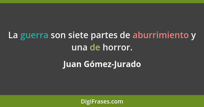 La guerra son siete partes de aburrimiento y una de horror.... - Juan Gómez-Jurado