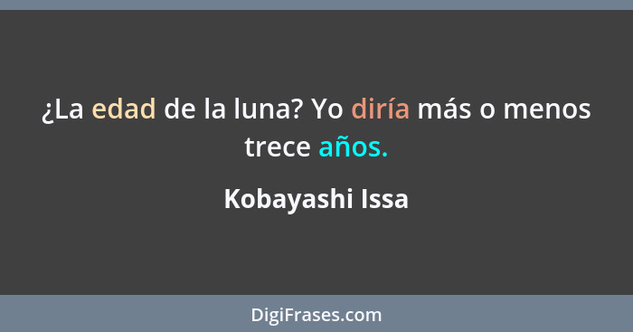 ¿La edad de la luna? Yo diría más o menos trece años.... - Kobayashi Issa