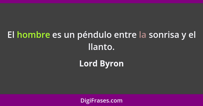 El hombre es un péndulo entre la sonrisa y el llanto.... - Lord Byron