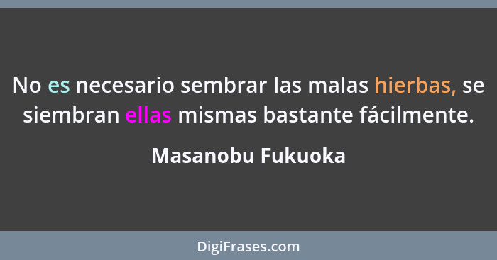 No es necesario sembrar las malas hierbas, se siembran ellas mismas bastante fácilmente.... - Masanobu Fukuoka