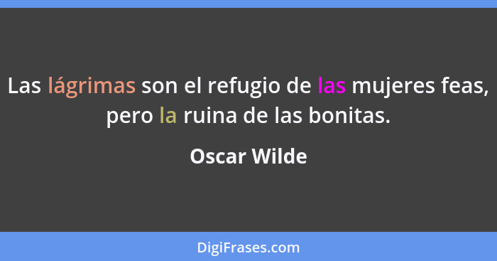 Las lágrimas son el refugio de las mujeres feas, pero la ruina de las bonitas.... - Oscar Wilde