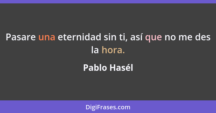 Pasare una eternidad sin ti, así que no me des la hora.... - Pablo Hasél