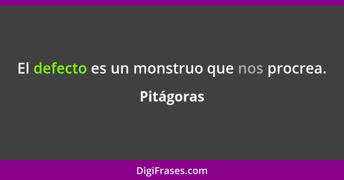 El defecto es un monstruo que nos procrea.... - Pitágoras