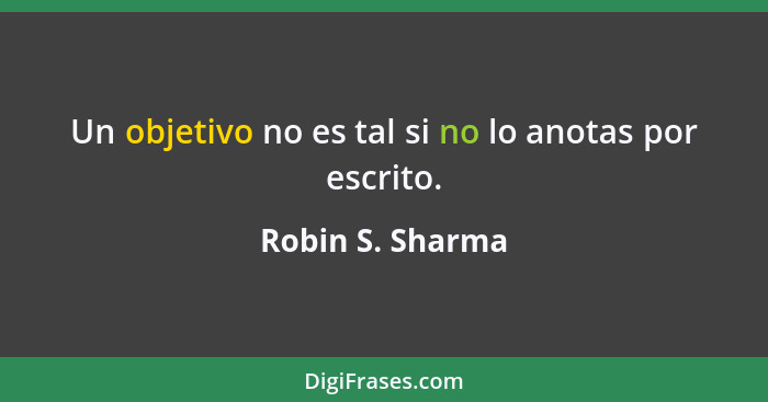 Un objetivo no es tal si no lo anotas por escrito.... - Robin S. Sharma