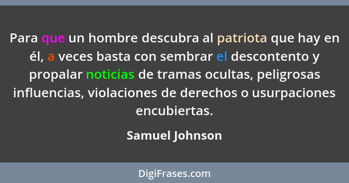 Para que un hombre descubra al patriota que hay en él, a veces basta con sembrar el descontento y propalar noticias de tramas ocultas... - Samuel Johnson