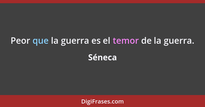 Peor que la guerra es el temor de la guerra.... - Séneca