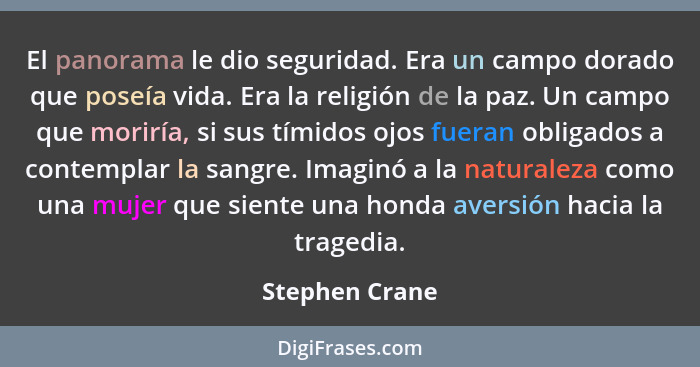 El panorama le dio seguridad. Era un campo dorado que poseía vida. Era la religión de la paz. Un campo que moriría, si sus tímidos ojo... - Stephen Crane