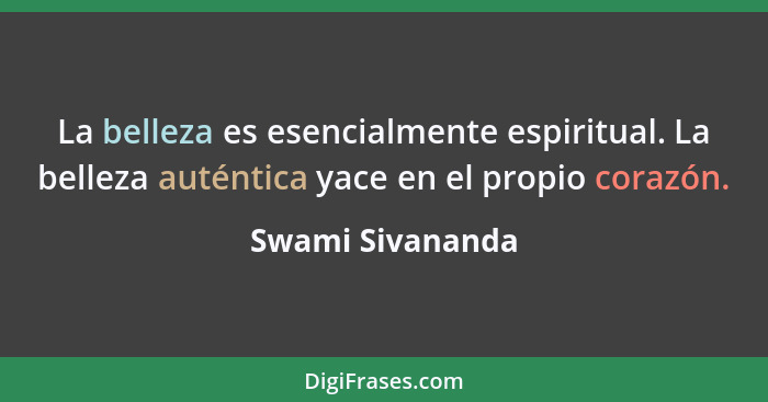 La belleza es esencialmente espiritual. La belleza auténtica yace en el propio corazón.... - Swami Sivananda