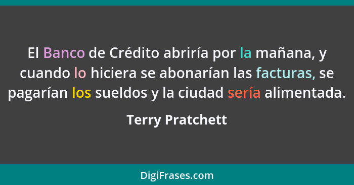 El Banco de Crédito abriría por la mañana, y cuando lo hiciera se abonarían las facturas, se pagarían los sueldos y la ciudad sería... - Terry Pratchett