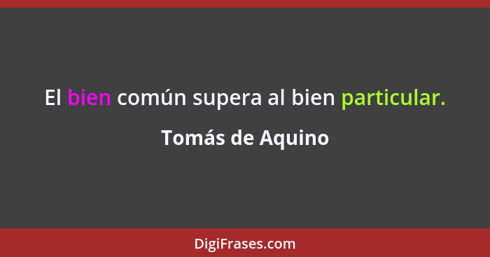 El bien común supera al bien particular.... - Tomás de Aquino