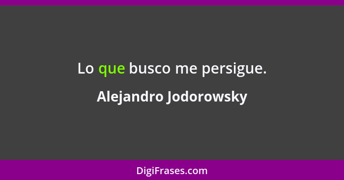 Lo que busco me persigue.... - Alejandro Jodorowsky