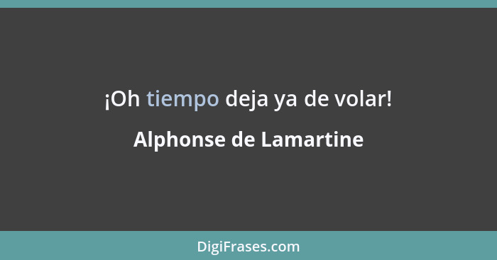 ¡Oh tiempo deja ya de volar!... - Alphonse de Lamartine