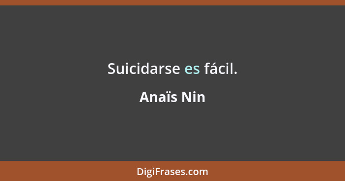 Suicidarse es fácil.... - Anaïs Nin