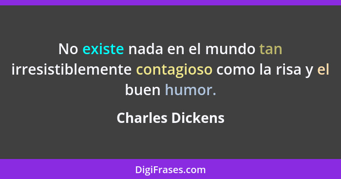 No existe nada en el mundo tan irresistiblemente contagioso como la risa y el buen humor.... - Charles Dickens