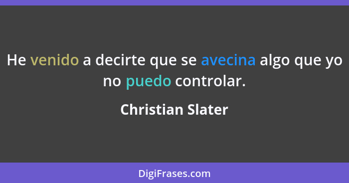 He venido a decirte que se avecina algo que yo no puedo controlar.... - Christian Slater