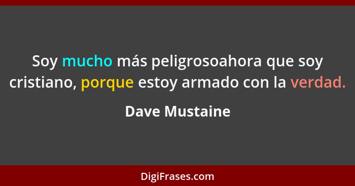Soy mucho más peligrosoahora que soy cristiano, porque estoy armado con la verdad.... - Dave Mustaine