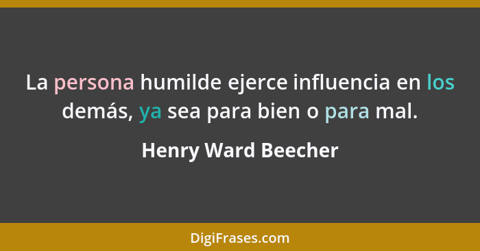La persona humilde ejerce influencia en los demás, ya sea para bien o para mal.... - Henry Ward Beecher