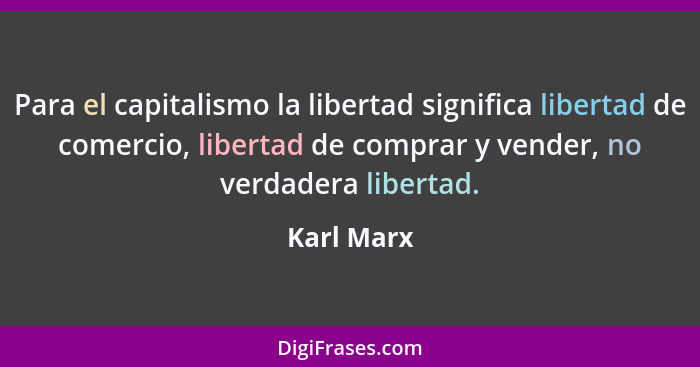 Para el capitalismo la libertad significa libertad de comercio, libertad de comprar y vender, no verdadera libertad.... - Karl Marx