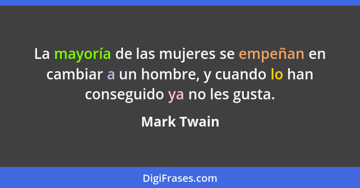 La mayoría de las mujeres se empeñan en cambiar a un hombre, y cuando lo han conseguido ya no les gusta.... - Mark Twain