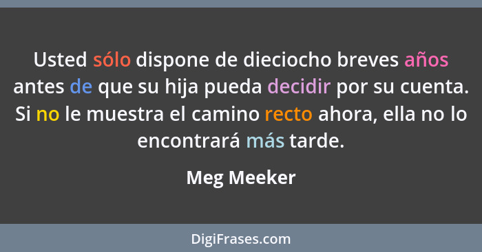 Usted sólo dispone de dieciocho breves años antes de que su hija pueda decidir por su cuenta. Si no le muestra el camino recto ahora, ell... - Meg Meeker