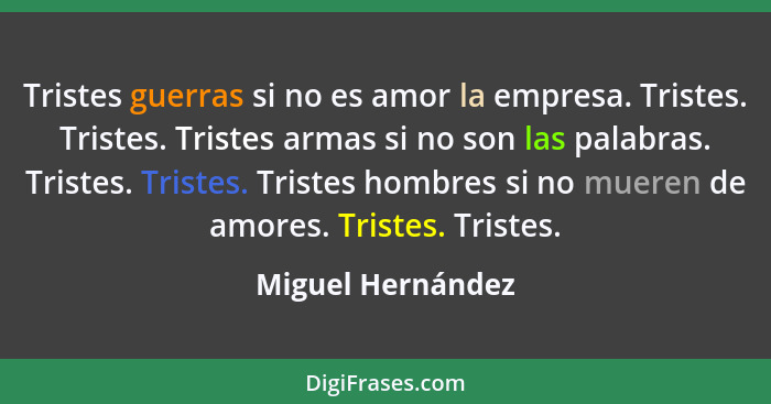 Tristes guerras si no es amor la empresa. Tristes. Tristes. Tristes armas si no son las palabras. Tristes. Tristes. Tristes hombres... - Miguel Hernández