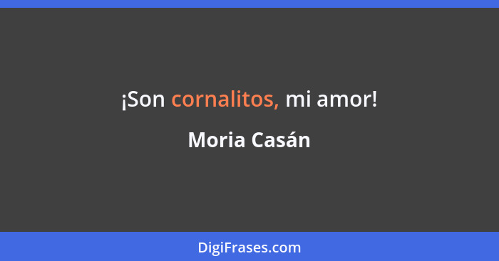 ¡Son cornalitos, mi amor!... - Moria Casán