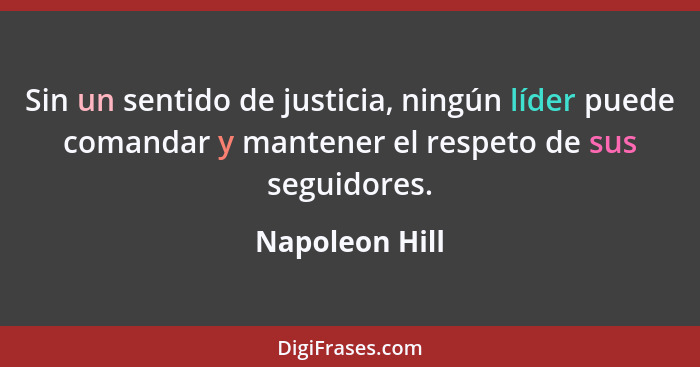 Sin un sentido de justicia, ningún líder puede comandar y mantener el respeto de sus seguidores.... - Napoleon Hill