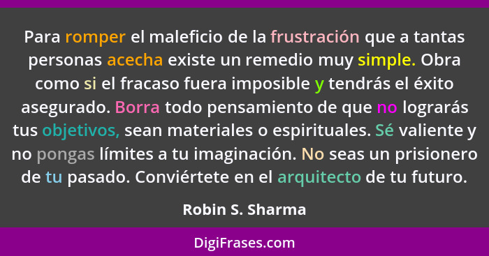 Para romper el maleficio de la frustración que a tantas personas acecha existe un remedio muy simple. Obra como si el fracaso fuera... - Robin S. Sharma