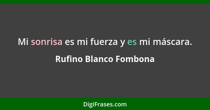 Mi sonrisa es mi fuerza y es mi máscara.... - Rufino Blanco Fombona