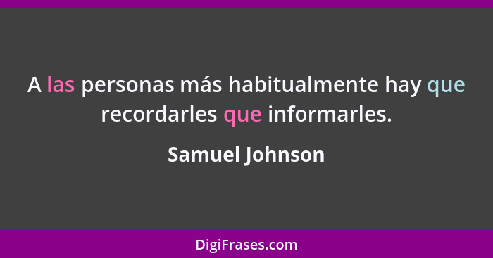 A las personas más habitualmente hay que recordarles que informarles.... - Samuel Johnson