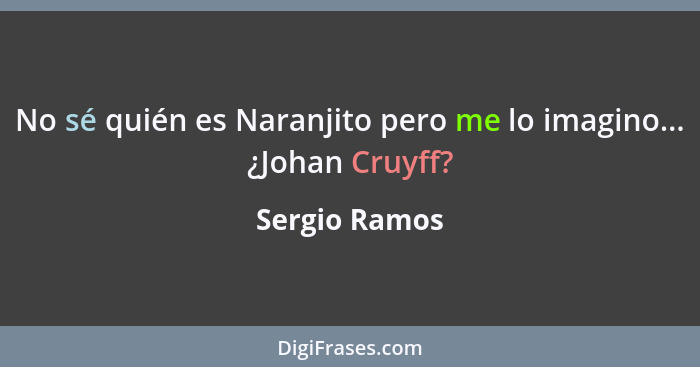 No sé quién es Naranjito pero me lo imagino... ¿Johan Cruyff?... - Sergio Ramos