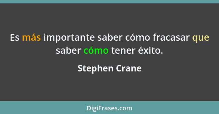 Es más importante saber cómo fracasar que saber cómo tener éxito.... - Stephen Crane