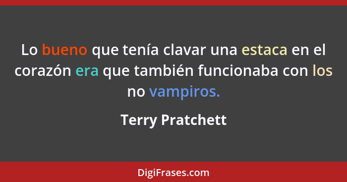 Lo bueno que tenía clavar una estaca en el corazón era que también funcionaba con los no vampiros.... - Terry Pratchett