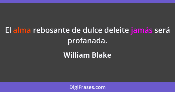 El alma rebosante de dulce deleite jamás será profanada.... - William Blake