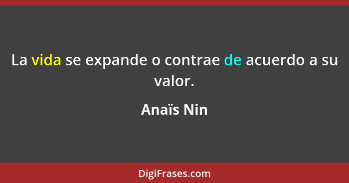 La vida se expande o contrae de acuerdo a su valor.... - Anaïs Nin