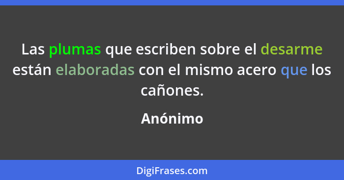 Las plumas que escriben sobre el desarme están elaboradas con el mismo acero que los cañones.... - Anónimo