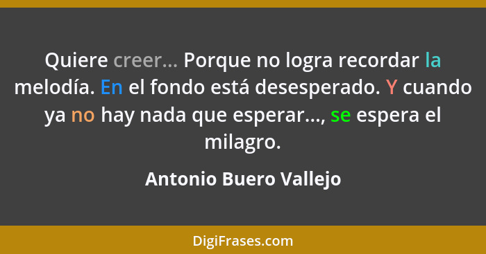 Quiere creer... Porque no logra recordar la melodía. En el fondo está desesperado. Y cuando ya no hay nada que esperar..., se... - Antonio Buero Vallejo