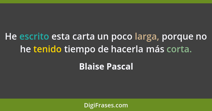 He escrito esta carta un poco larga, porque no he tenido tiempo de hacerla más corta.... - Blaise Pascal