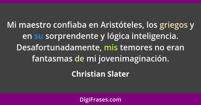 Mi maestro confiaba en Aristóteles, los griegos y en su sorprendente y lógica inteligencia. Desafortunadamente, mis temores no eran... - Christian Slater