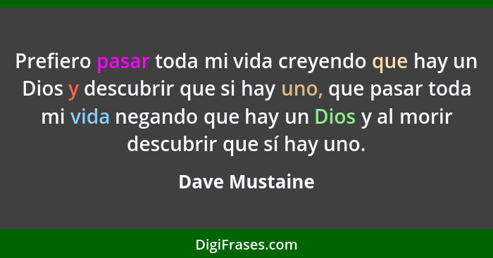 Prefiero pasar toda mi vida creyendo que hay un Dios y descubrir que si hay uno, que pasar toda mi vida negando que hay un Dios y al m... - Dave Mustaine