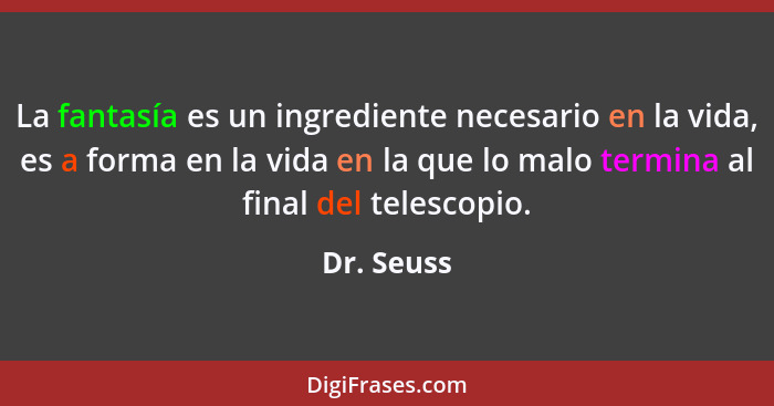 La fantasía es un ingrediente necesario en la vida, es a forma en la vida en la que lo malo termina al final del telescopio.... - Dr. Seuss