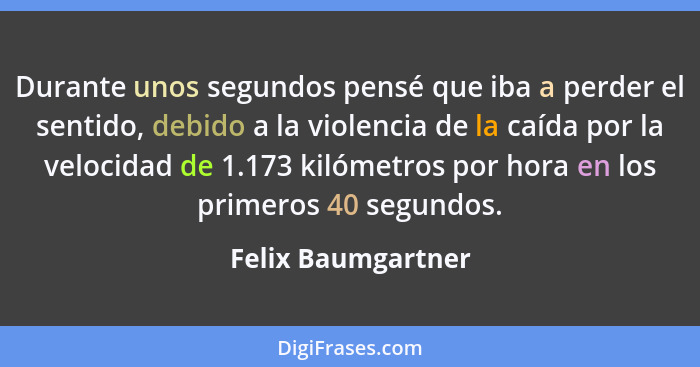 Durante unos segundos pensé que iba a perder el sentido, debido a la violencia de la caída por la velocidad de 1.173 kilómetros po... - Felix Baumgartner