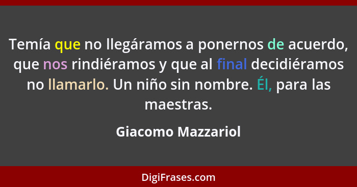 Temía que no llegáramos a ponernos de acuerdo, que nos rindiéramos y que al final decidiéramos no llamarlo. Un niño sin nombre. Él... - Giacomo Mazzariol