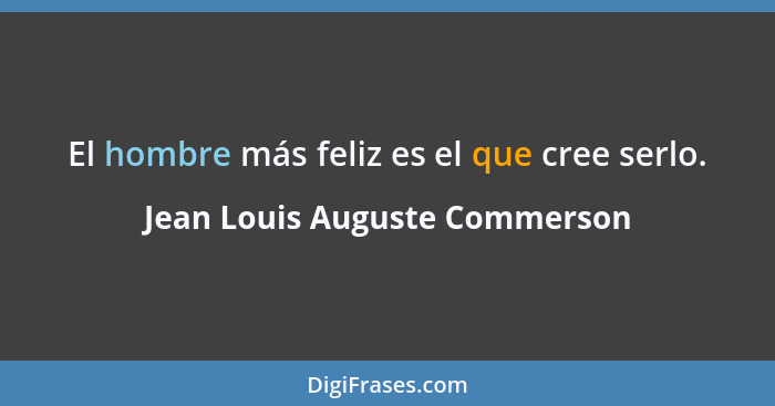 El hombre más feliz es el que cree serlo.... - Jean Louis Auguste Commerson