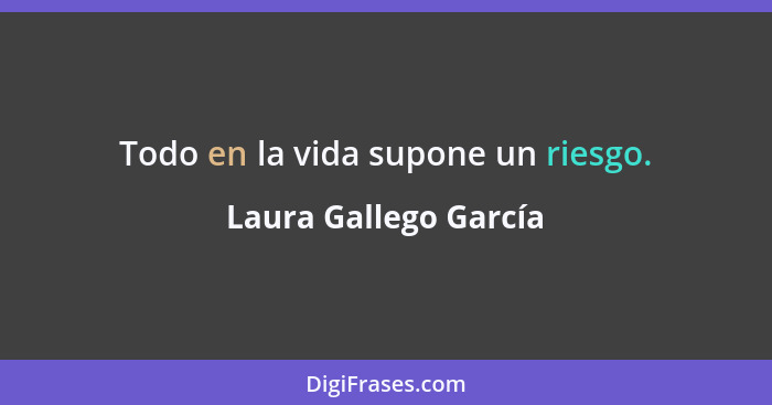 Todo en la vida supone un riesgo.... - Laura Gallego García