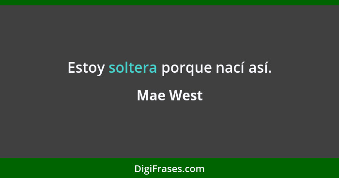 Estoy soltera porque nací así.... - Mae West