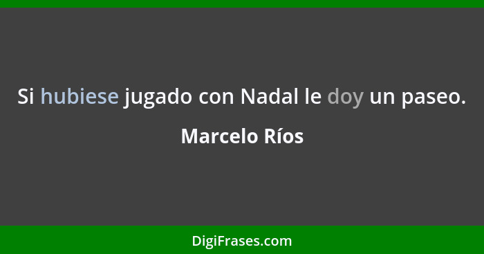 Si hubiese jugado con Nadal le doy un paseo.... - Marcelo Ríos