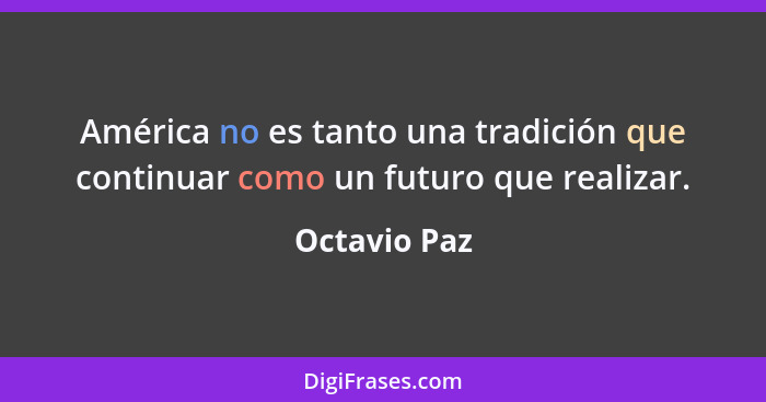 América no es tanto una tradición que continuar como un futuro que realizar.... - Octavio Paz