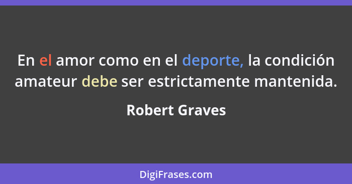En el amor como en el deporte, la condición amateur debe ser estrictamente mantenida.... - Robert Graves