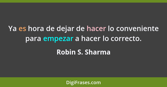 Ya es hora de dejar de hacer lo conveniente para empezar a hacer lo correcto.... - Robin S. Sharma